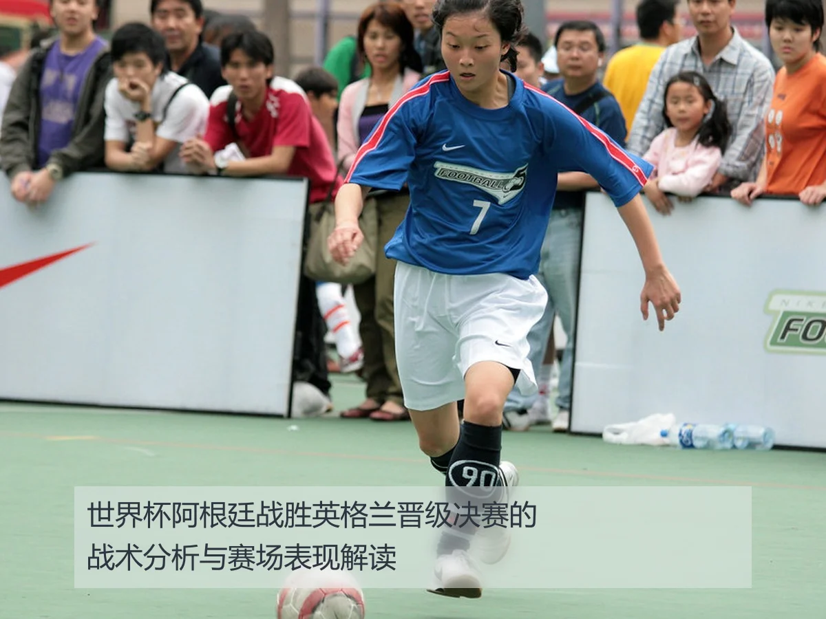 世界杯阿根廷战胜英格兰晋级决赛的战术分析与赛场表现解读